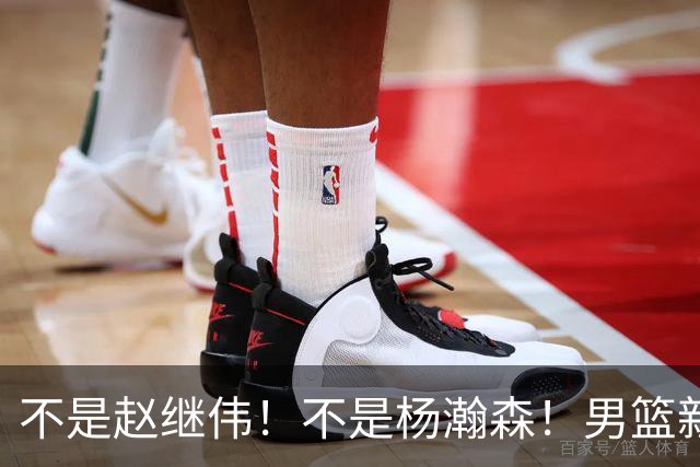 不是赵继伟！不是杨瀚森！男篮新核心浮出水面，实力已超周琦和王哲林
