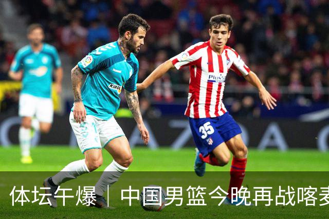 体坛午爆｜中国男篮今晚再战喀麦隆，威少在自由市场无人问津