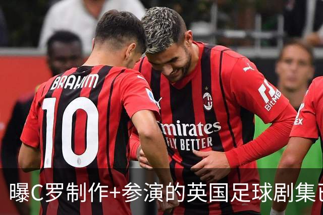 曝C罗制作+参演的英国足球剧集已开拍 亨利也将加盟