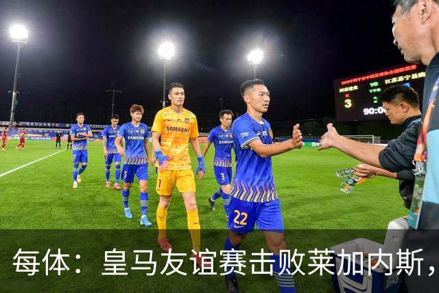 每体：皇马友谊赛击败莱加内斯，迪奥曼德社媒点赞本场比赛帖子